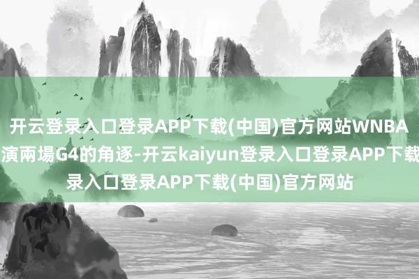 开云登录入口登录APP下载(中国)官方网站WNBA季後賽準決賽上演兩場G4的角逐-开云kaiyun登录入口登录APP下载(中国)官方网站