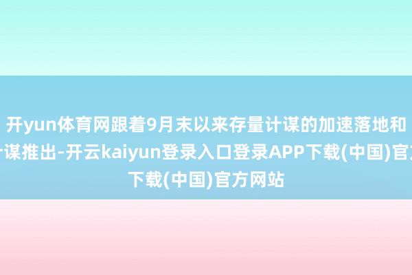 开yun体育网跟着9月末以来存量计谋的加速落地和增量计谋推出-开云kaiyun登录入口登录APP下载(中国)官方网站